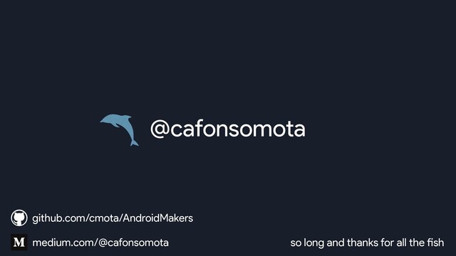@cafonsomota
so long and thanks for all the fish
medium.com/@cafonsomota
github.com/cmota/AndroidMakers
