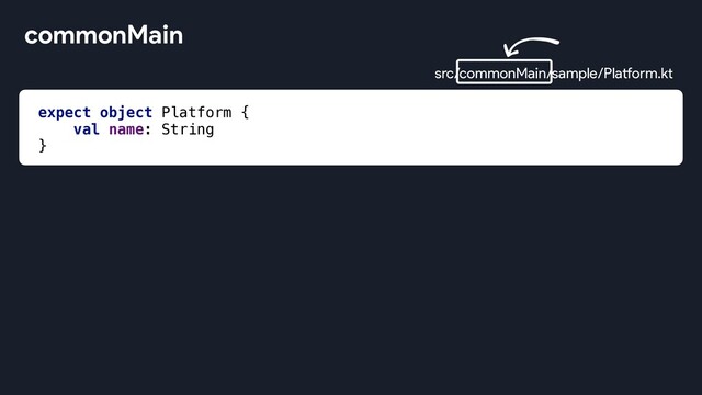 expect object Platform {
val name: String
}
commonMain
src/commonMain/sample/Platform.kt
