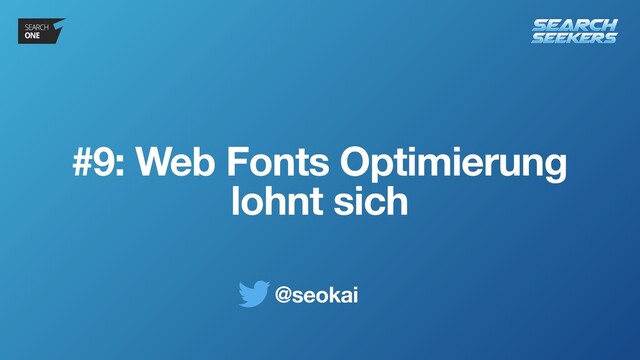 @seokai
#9: Web Fonts Optimierung
lohnt sich
