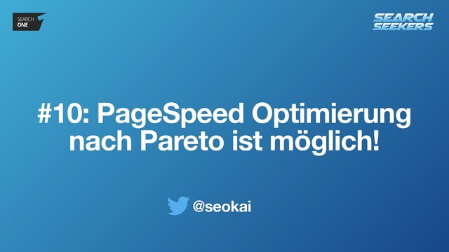 @seokai
#10: PageSpeed Optimierung
nach Pareto ist möglich!
