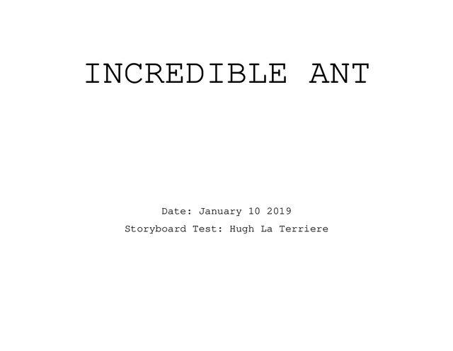 INCREDIBLE ANT
Date: January 10 2019
Storyboard Test: Hugh La Terriere
