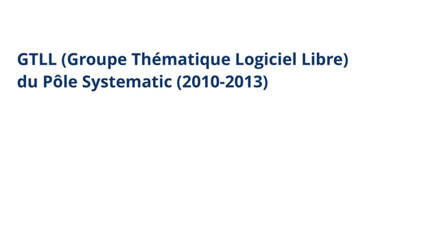 GTLL (Groupe Thématique Logiciel Libre) 
du Pôle Systematic (2010-2013)
