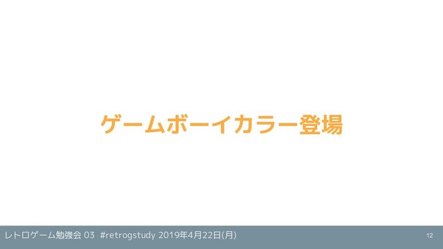 レトロゲーム勉強会 03 #retrogstudy 2019年4月22日(月)
ゲームボーイカラー登場
12
