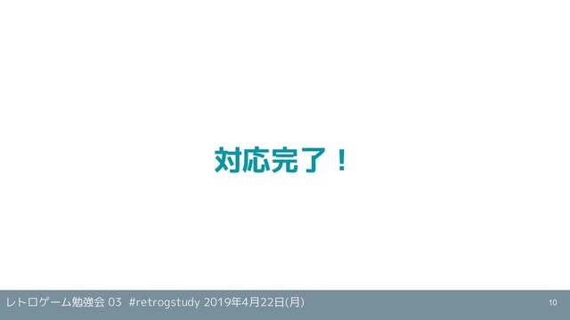 レトロゲーム勉強会 03 #retrogstudy 2019年4月22日(月)
対応完了！
10
