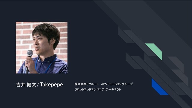 吉井 健文 / Takepepe 株式会社リクルート　 APソリューショングループ
フロントエンドエンジニア・アーキテクト
