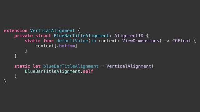 extension VerticalAlignment {


private struct BlueBarTitleAlignment: AlignmentID {


static func defaultValue(in context: ViewDimensions) -> CGFloat {


context[.bottom]


}


}




static let blueBarTitleAlignment = VerticalAlignment(


BlueBarTitleAlignment.self


)


}
