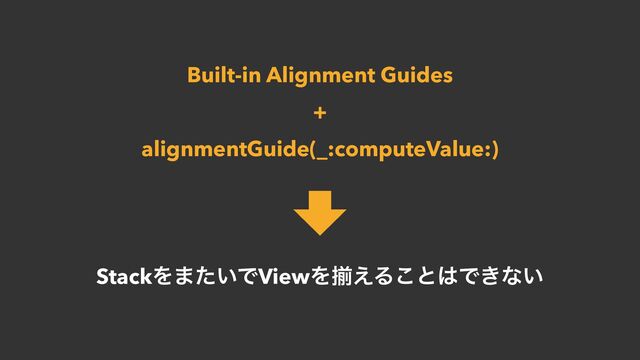 Built-in Alignment Guides


+


alignmentGuide(_:computeValue:)
StackΛ·͍ͨͰViewΛἧ͑Δ͜ͱ͸Ͱ͖ͳ͍
