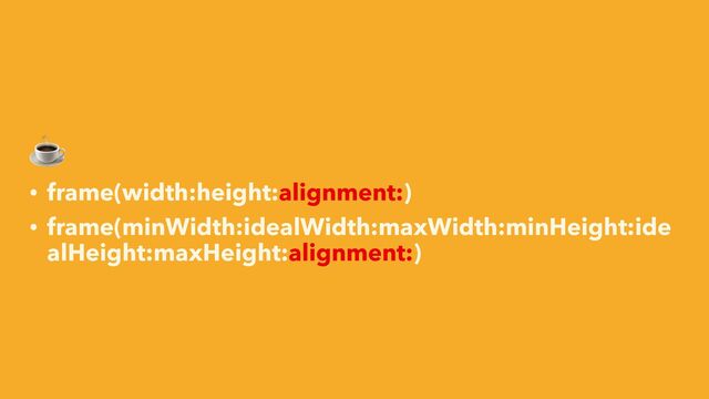 ☕


• frame(width:height:alignment:)


• frame(minWidth:idealWidth:maxWidth:minHeight:ide
alHeight:maxHeight:alignment:)
