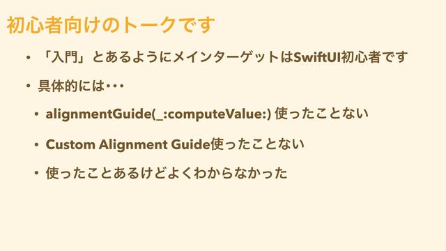 • ʮೖ໳ʯͱ͋ΔΑ͏ʹϝΠϯλʔήοτ͸SwiftUIॳ৺ऀͰ͢


• ۩ମతʹ͸ŋŋŋ


• alignmentGuide(_:computeValue:) ࢖ͬͨ͜ͱͳ͍


• Custom Alignment Guide࢖ͬͨ͜ͱͳ͍


• ࢖ͬͨ͜ͱ͋Δ͚ͲΑ͘Θ͔Βͳ͔ͬͨ
ॳ৺ऀ޲͚ͷτʔΫͰ͢
