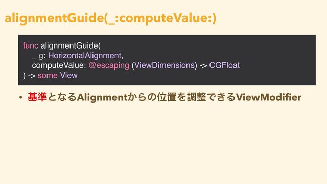 func alignmentGuide(
_ g: HorizontalAlignment,
computeValue: @escaping (ViewDimensions) -> CGFloat
) -> some View
alignmentGuide(_:computeValue:)
• ج४ͱͳΔAlignment͔ΒͷҐஔΛௐ੔Ͱ͖ΔViewModi
fi
er

