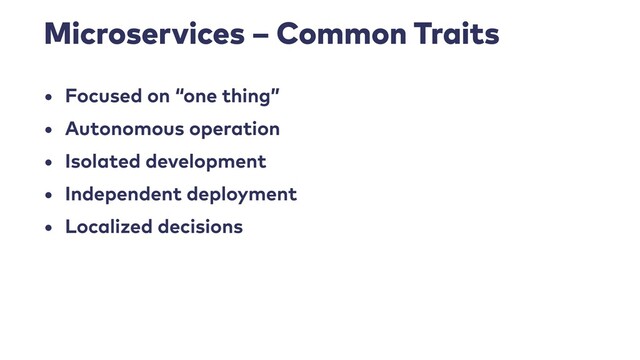 Microservices – Common Traits
• Focused on “one thing”


• Autonomous operation


• Isolated development


• Independent deployment


• Localized decisions

