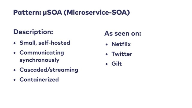 Pattern: μSOA (Microservice-SOA)
• Small, self-hosted


• Communicating
synchronously


• Cascaded/streaming


• Containerized
Description: As seen on:
• Net
f
lix


• Twitter


• Gilt
