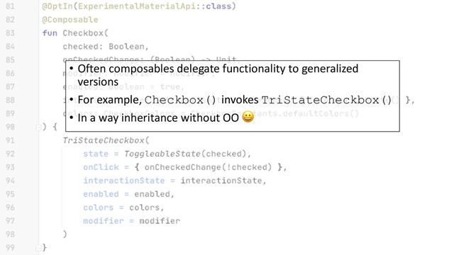 • Often composables delegate functionality to generalized
versions
• For example, Checkbox() invokes TriStateCheckbox()
• In a way inheritance without OO 
