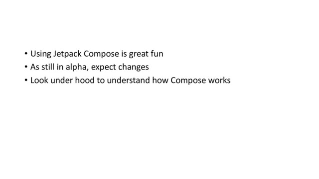 • Using Jetpack Compose is great fun
• As still in alpha, expect changes
• Look under hood to understand how Compose works
