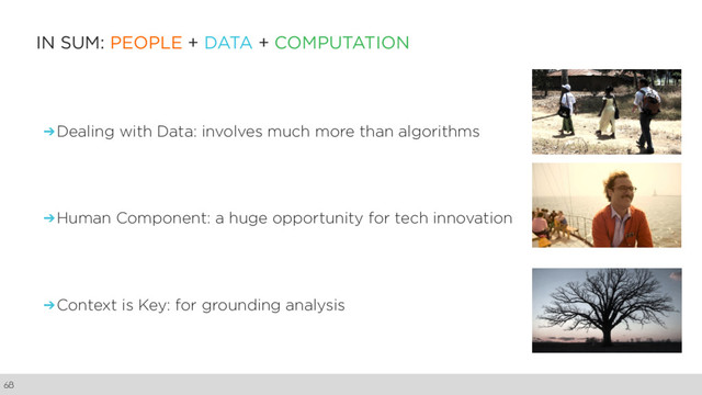 IN SUM: PEOPLE + DATA + COMPUTATION
➔Dealing with Data: involves much more than algorithms
➔Human Component: a huge opportunity for tech innovation
➔Context is Key: for grounding analysis
68
