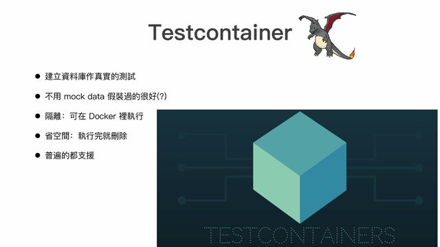 Testcontainer
l 建⽴資料庫作真實的測試
l 不⽤ mock data 假裝過的很好(?)
l 隔離：可在 Docker 裡執⾏
l 省空間：執⾏完就刪除
l 普遍的都⽀援
