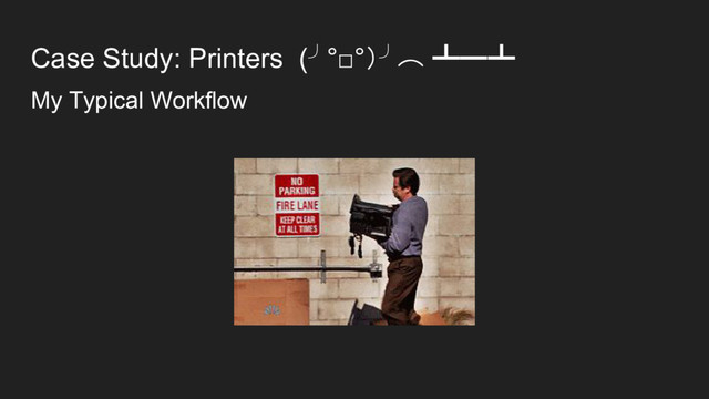 Case Study: Printers (╯°□°）╯︵ ┻━┻
My Typical Workflow
