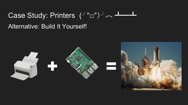 Case Study: Printers (╯°□°）╯︵ ┻━┻
Alternative: Build It Yourself!
