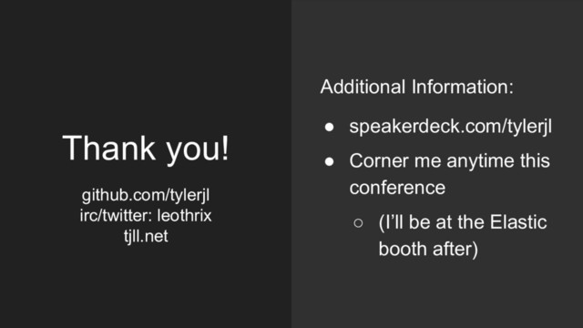 Thank you!
github.com/tylerjl
irc/twitter: leothrix
tjll.net
Additional Information:
● speakerdeck.com/tylerjl
● Corner me anytime this
conference
○ (I’ll be at the Elastic
booth after)
