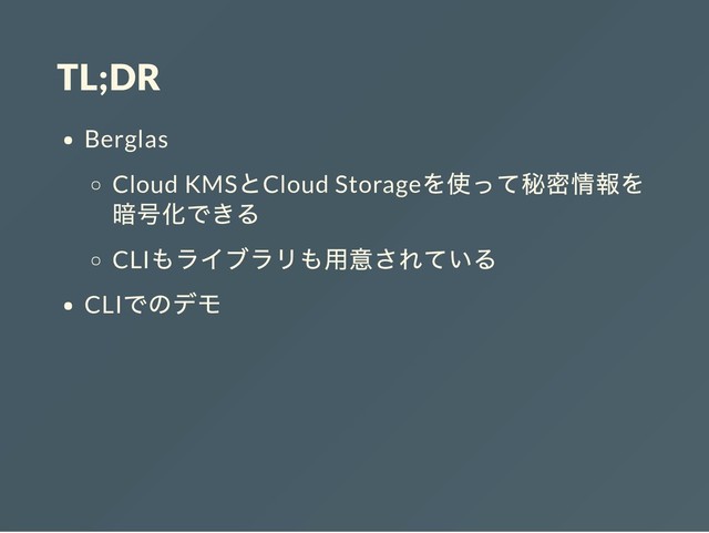 TL;DR
Berglas
Cloud KMS
とCloud Storage
を使って秘密情報を
暗号化できる
CLI
もライブラリも用意されている
CLI
でのデモ
