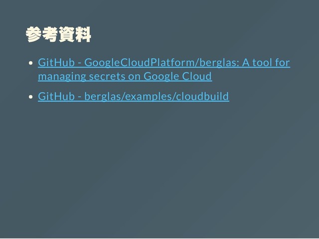 参考資料
GitHub - GoogleCloudPlatform/berglas: A tool for
managing secrets on Google Cloud
GitHub - berglas/examples/cloudbuild
