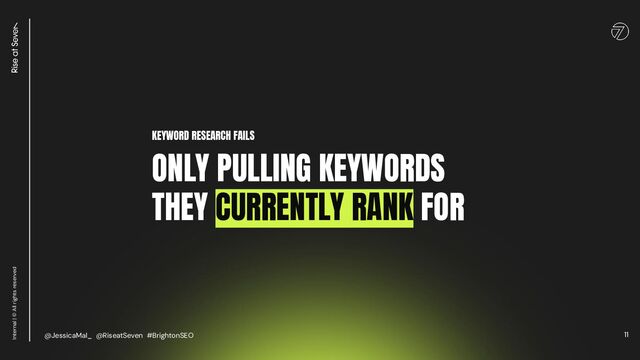 11
Internal | © All rights reserved
KEYWORD RESEARCH FAILS
ONLY PULLING KEYWORDS
THEY CURRENTLY RANK FOR
@JessicaMal_ @RiseatSeven #BrightonSEO
