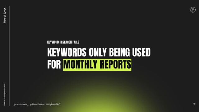 12
Internal | © All rights reserved
KEYWORD RESEARCH FAILS
KEYWORDS ONLY BEING USED
FOR MONTHLY REPORTS
@JessicaMal_ @RiseatSeven #BrightonSEO

