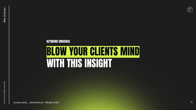21
Internal | © All rights reserved
KEYWORD UNIVERSE
BLOW YOUR CLIENTS MIND
WITH THIS INSIGHT
@JessicaMal_ @RiseatSeven #BrightonSEO
