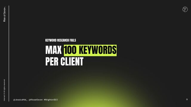 9
Internal | © All rights reserved
KEYWORD RESEARCH FAILS
MAX 100 KEYWORDS
PER CLIENT
@JessicaMal_ @RiseatSeven #BrightonSEO
