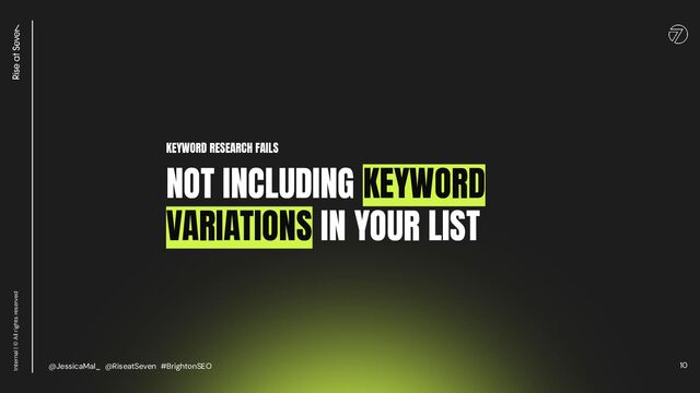 10
Internal | © All rights reserved
KEYWORD RESEARCH FAILS
NOT INCLUDING KEYWORD
VARIATIONS IN YOUR LIST
@JessicaMal_ @RiseatSeven #BrightonSEO
