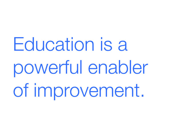 Education is a
powerful enabler  
of improvement.
