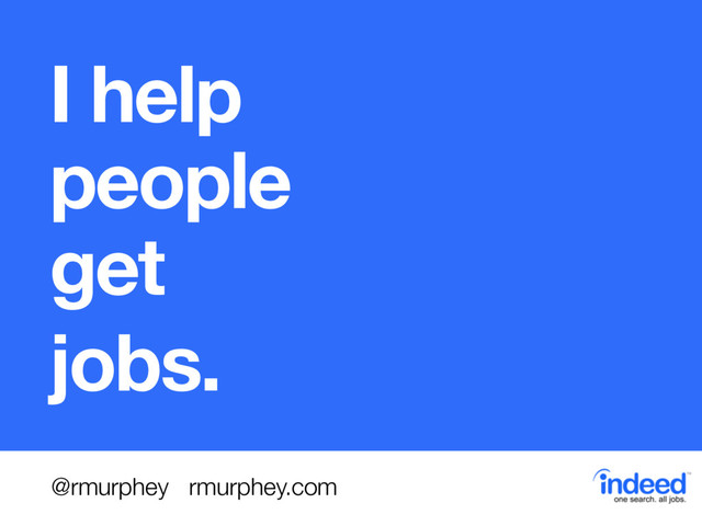 I help 
people 
get
jobs.
@rmurphey rmurphey.com
