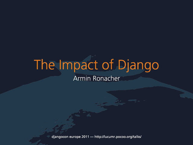 The Impact of Django
Armin Ronacher
djangocon europe 2011 — http://lucumr.pocoo.org/talks/
