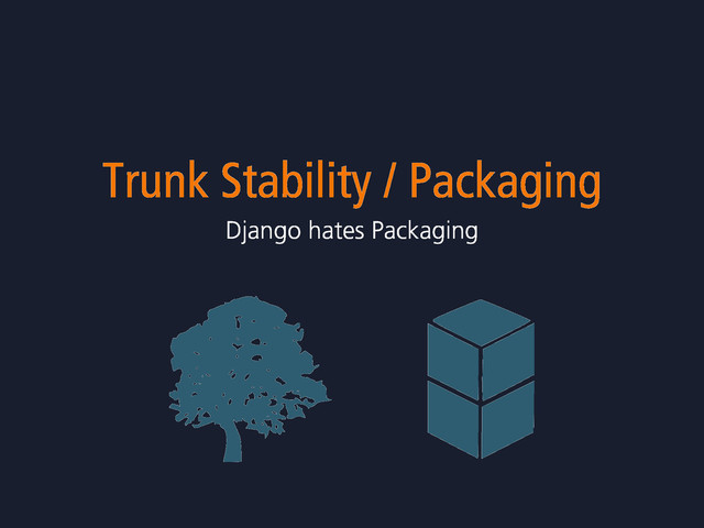 Trunk Stability / Packaging
Django hates Packaging
