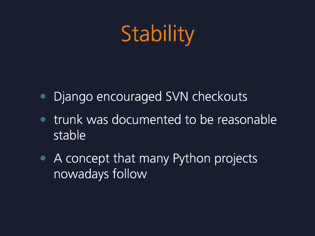 Stability
• Django encouraged SVN checkouts
• trunk was documented to be reasonable
stable
• A concept that many Python projects
nowadays follow
