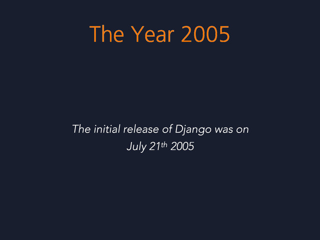 The Year 2005
The initial release of Django was on
July 21th 2005
