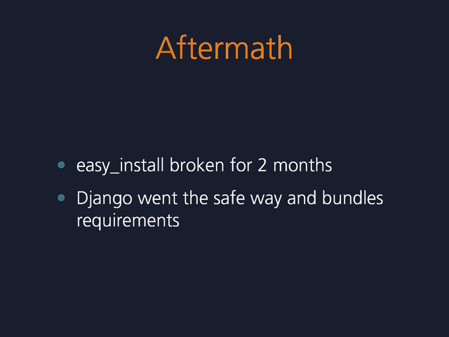 Aftermath
• easy_install broken for 2 months
• Django went the safe way and bundles
requirements
