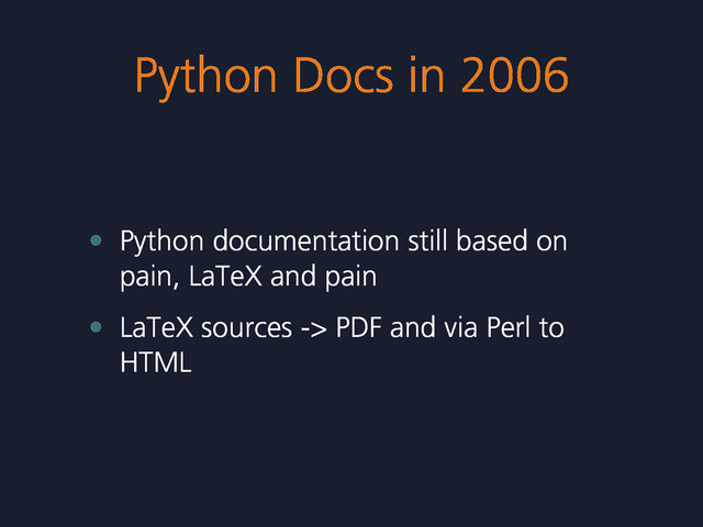 Python Docs in 2006
• Python documentation still based on
pain, LaTeX and pain
• LaTeX sources -> PDF and via Perl to
HTML

