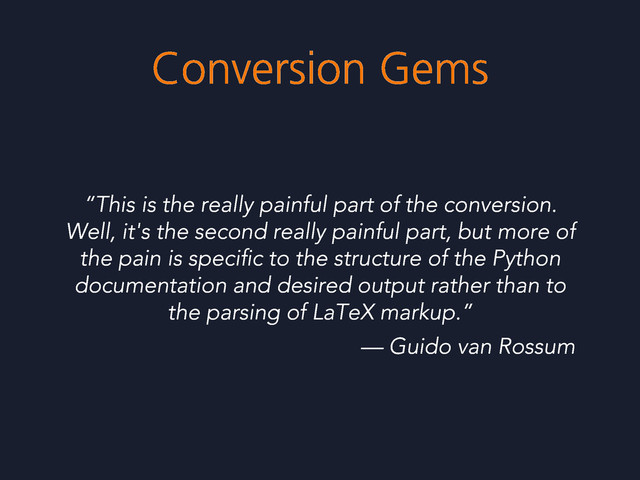 Conversion Gems
“This is the really painful part of the conversion.
Well, it's the second really painful part, but more of
the pain is speciﬁc to the structure of the Python
documentation and desired output rather than to
the parsing of LaTeX markup.”
— Guido van Rossum
