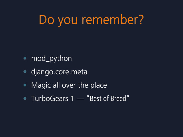 Do you remember?
• mod_python
• django.core.meta
• Magic all over the place
• TurboGears 1 — “Best of Breed”

