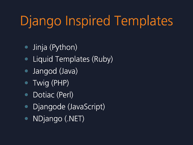 Django Inspired Templates
• Jinja (Python)
• Liquid Templates (Ruby)
• Jangod (Java)
• Twig (PHP)
• Dotiac (Perl)
• Djangode (JavaScript)
• NDjango (.NET)
