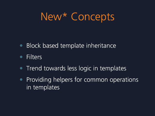 New* Concepts
• Block based template inheritance
• Filters
• Trend towards less logic in templates
• Providing helpers for common operations
in templates
