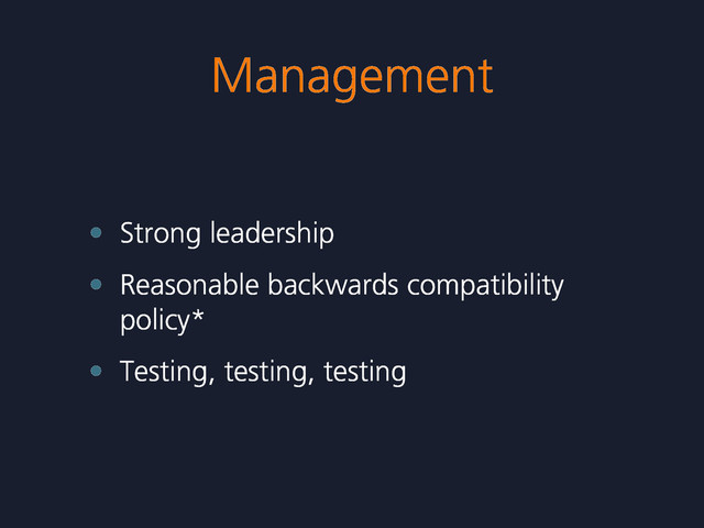 Management
• Strong leadership
• Reasonable backwards compatibility
policy*
• Testing, testing, testing
