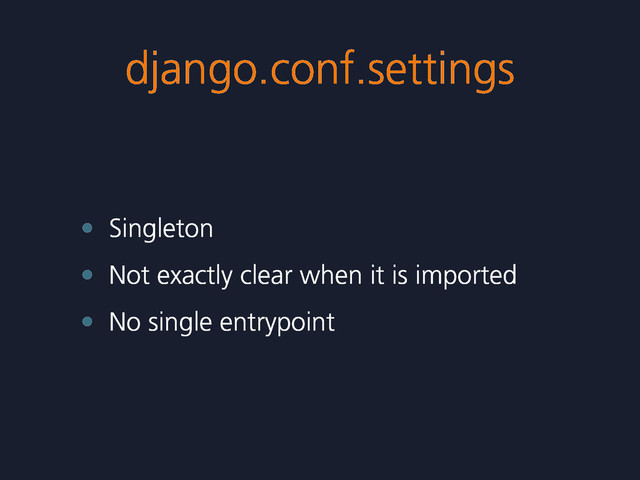 django.conf.settings
• Singleton
• Not exactly clear when it is imported
• No single entrypoint
