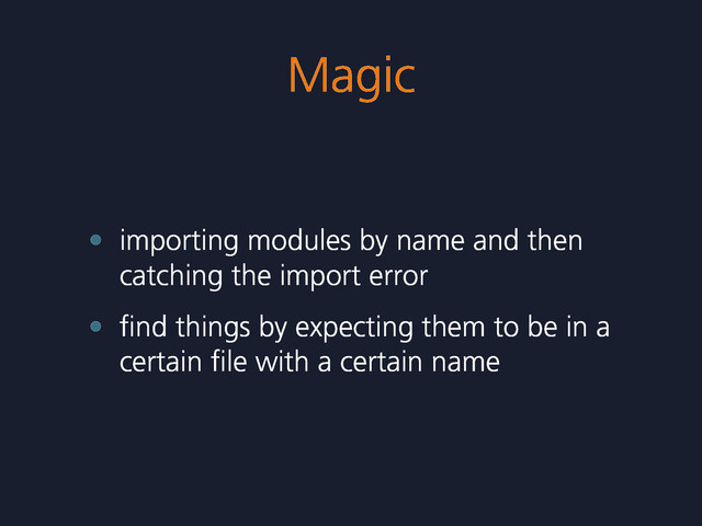 Magic
• importing modules by name and then
catching the import error
• ﬁnd things by expecting them to be in a
certain ﬁle with a certain name
