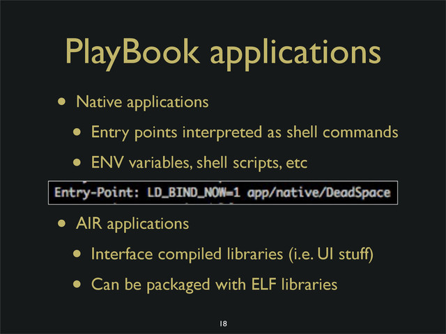 PlayBook applications
• Native applications
• Entry points interpreted as shell commands
• ENV variables, shell scripts, etc
• AIR applications
• Interface compiled libraries (i.e. UI stuff)
• Can be packaged with ELF libraries
18
