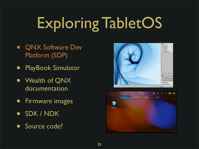 Exploring TabletOS
• QNX Software Dev
Platform (SDP)
• PlayBook Simulator
• Wealth of QNX
documentation
• Firmware images
• SDK / NDK
• Source code?
25
