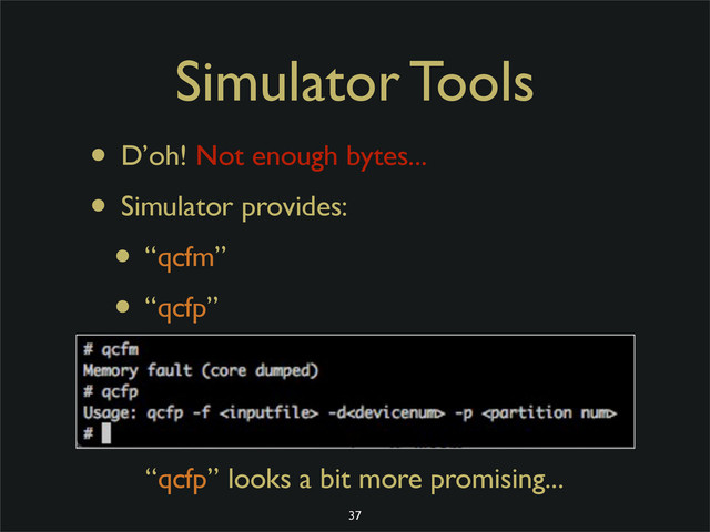 Simulator Tools
• D’oh! Not enough bytes...
• Simulator provides:
• “qcfm”
• “qcfp”
“qcfp” looks a bit more promising...
37
