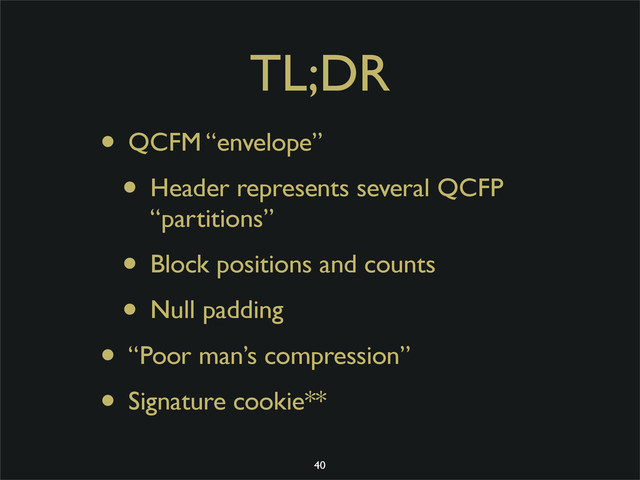 TL;DR
• QCFM “envelope”
• Header represents several QCFP
“partitions”
• Block positions and counts
• Null padding
• “Poor man’s compression”
• Signature cookie**
40
