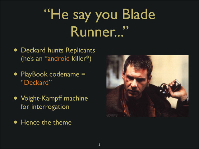 “He say you Blade
Runner...”
• Deckard hunts Replicants
(he’s an *android killer*)
• PlayBook codename =
“Deckard”
• Voight-Kampff machine
for interrogation
• Hence the theme
5
